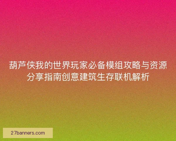 葫芦侠我的世界玩家必备模组攻略与资源分享指南创意建筑生存联机解析