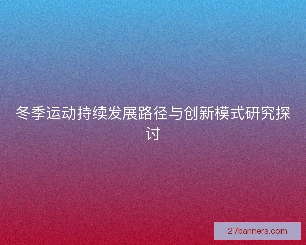 冬季运动持续发展路径与创新模式研究探讨
