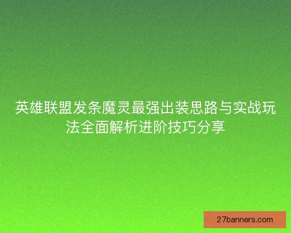 英雄联盟发条魔灵最强出装思路与实战玩法全面解析进阶技巧分享