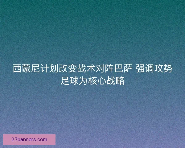 西蒙尼计划改变战术对阵巴萨 强调攻势足球为核心战略