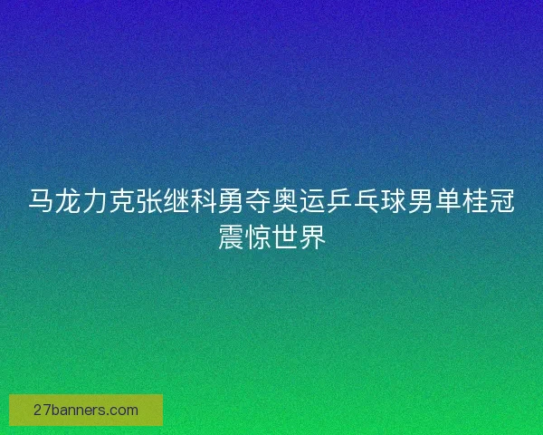 马龙力克张继科勇夺奥运乒乓球男单桂冠震惊世界
