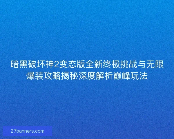 暗黑破坏神2变态版全新终极挑战与无限爆装攻略揭秘深度解析巅峰玩法 暗黑破坏神2变态版全新终极挑战与无限爆装攻略揭秘深度解析巅峰玩法